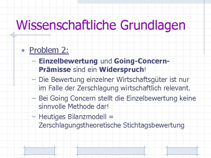 Wissenschaftliche Grundlagen • Problem 2: – Einzelbewertung und Going-Concern- Prämisse sind ein Widerspruch! –