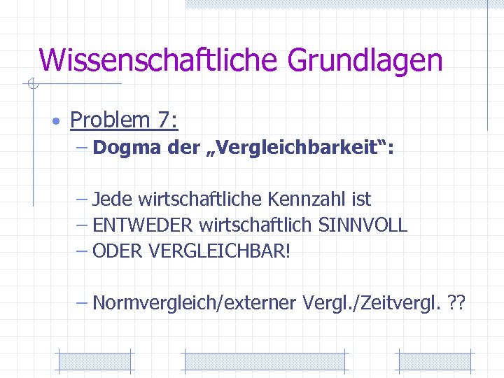 Wissenschaftliche Grundlagen • Problem 7: – Dogma der „Vergleichbarkeit“: – Jede wirtschaftliche Kennzahl ist