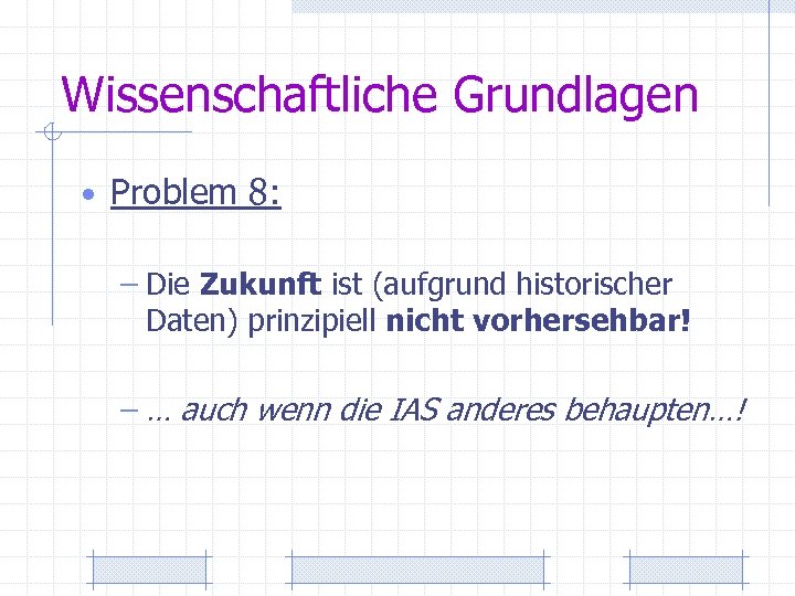 Wissenschaftliche Grundlagen • Problem 8: – Die Zukunft ist (aufgrund historischer Daten) prinzipiell nicht