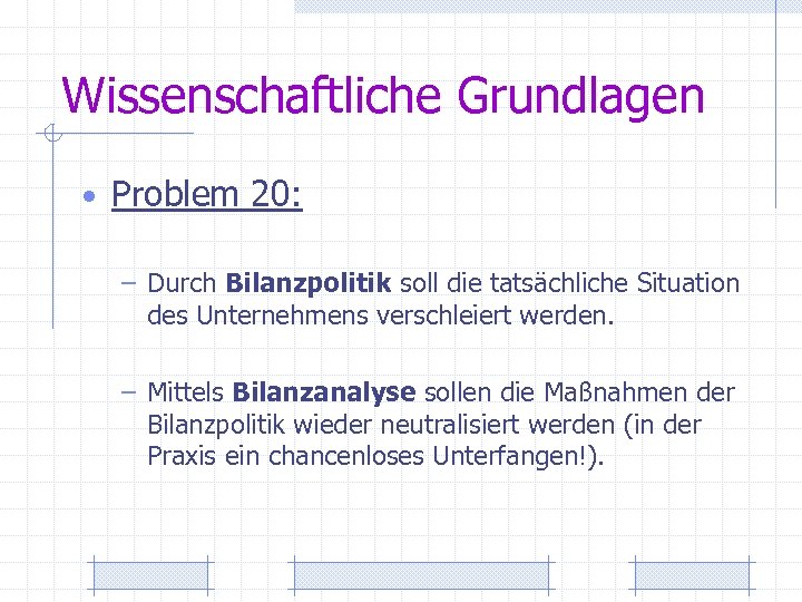 Wissenschaftliche Grundlagen • Problem 20: – Durch Bilanzpolitik soll die tatsächliche Situation des Unternehmens