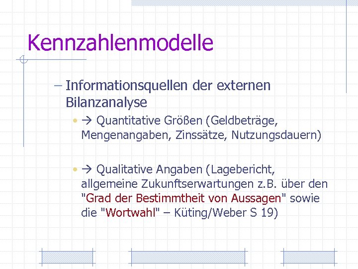 Kennzahlenmodelle – Informationsquellen der externen Bilanzanalyse • Quantitative Größen (Geldbeträge, Mengenangaben, Zinssätze, Nutzungsdauern) •