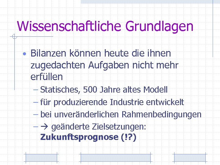 Wissenschaftliche Grundlagen • Bilanzen können heute die ihnen zugedachten Aufgaben nicht mehr erfüllen –