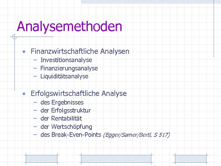 Analysemethoden • Finanzwirtschaftliche Analysen – Investitionsanalyse – Finanzierungsanalyse – Liquiditätsanalyse • Erfolgswirtschaftliche Analyse –