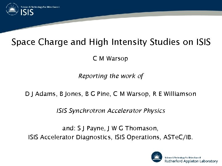 Space Charge and High Intensity Studies on ISIS C M Warsop Reporting the work