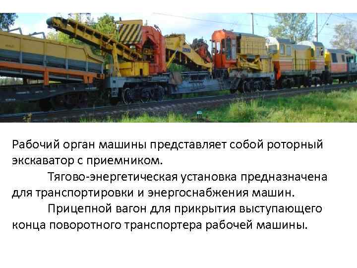 Рабочий орган машины представляет собой роторный экскаватор с приемником. Тягово-энергетическая установка предназначена для транспортировки