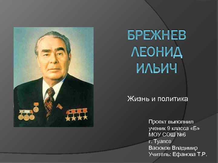 БРЕЖНЕВ ЛЕОНИД ИЛЬИЧ Жизнь и политика Проект выполнил ученик 9 класса «Б» МОУ СОШ