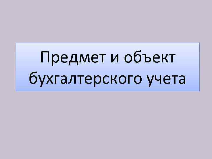 Предмет и объект бухгалтерского учета 