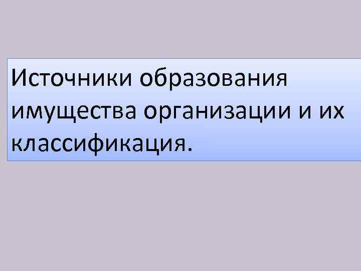 Источники образования имущества организации и их классификация. 