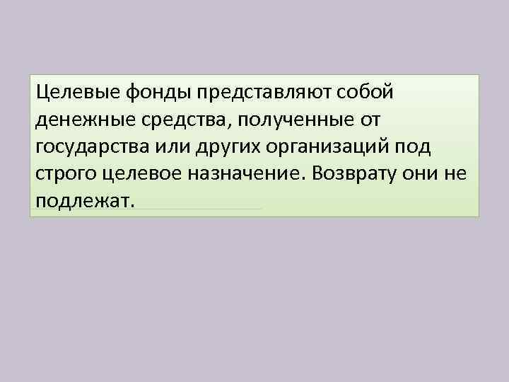 Целевые фонды представляют собой денежные средства, полученные от государства или других организаций под строго