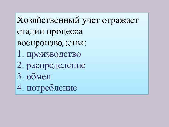 Хозяйственный учет отражает стадии процесса воспроизводства: 1. производство 2. распределение 3. обмен 4. потребление