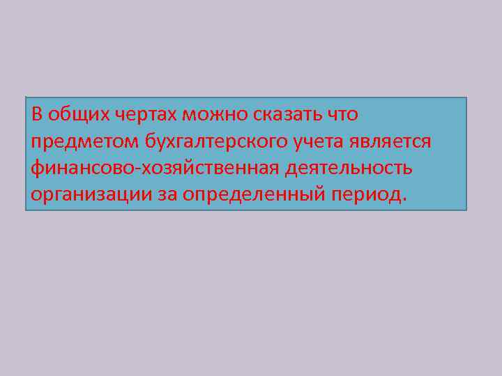 В общих чертах можно сказать что предметом бухгалтерского учета является финансово-хозяйственная деятельность организации за