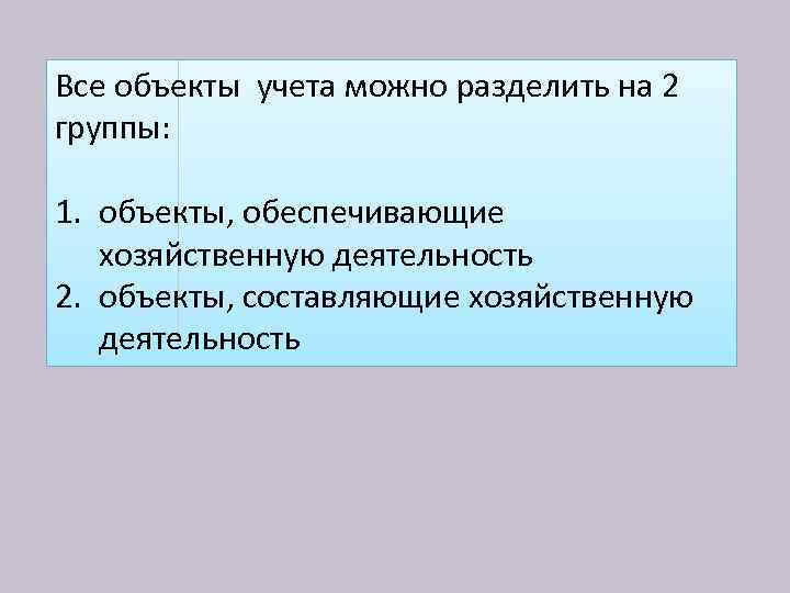 Все объекты учета можно разделить на 2 группы: 1. объекты, обеспечивающие хозяйственную деятельность 2.