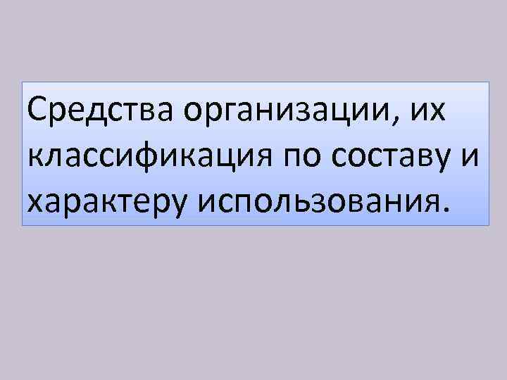 Средства организации, их классификация по составу и характеру использования. 