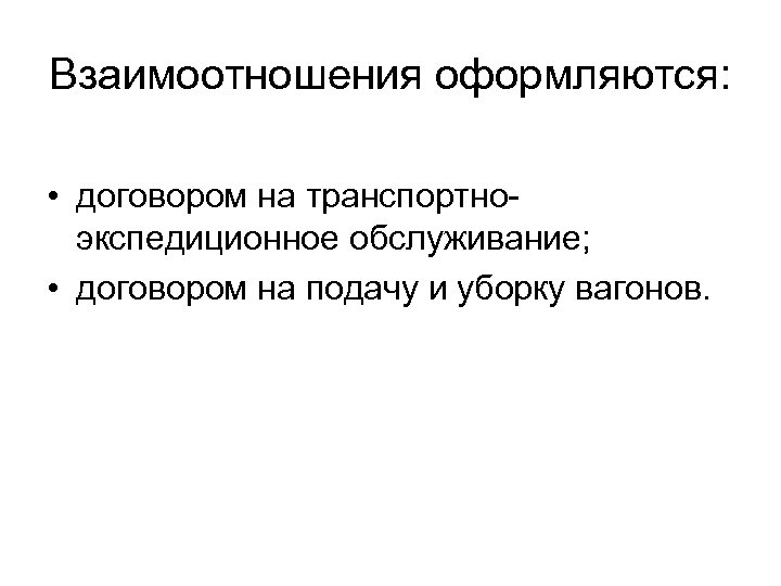 Взаимоотношения оформляются: • договором на транспортноэкспедиционное обслуживание; • договором на подачу и уборку вагонов.