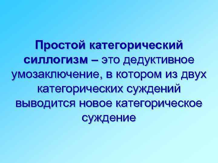 Простой категорический силлогизм – это дедуктивное умозаключение, в котором из двух категорических суждений выводится