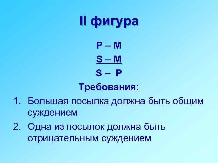 II фигура P–M S– P Требования: 1. Большая посылка должна быть общим суждением 2.