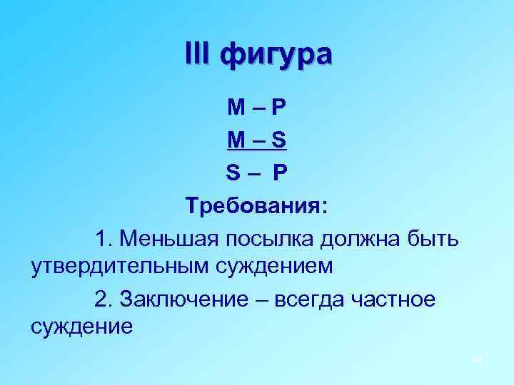 III фигура M–P M–S S– P Требования: 1. Меньшая посылка должна быть утвердительным суждением