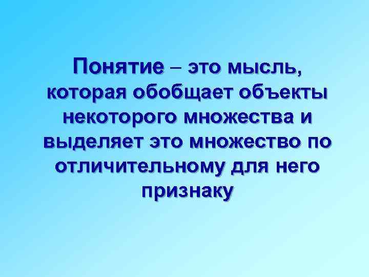 Понятие – это мысль, которая обобщает объекты некоторого множества и выделяет это множество по