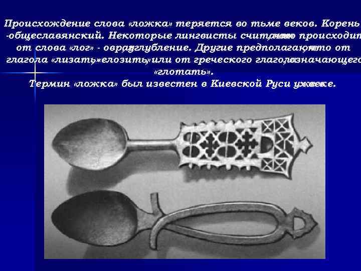 Происхождение слова «ложка» теряется во тьме веков. Корень -общеславянский. Некоторые лингвисты считают происходит ,