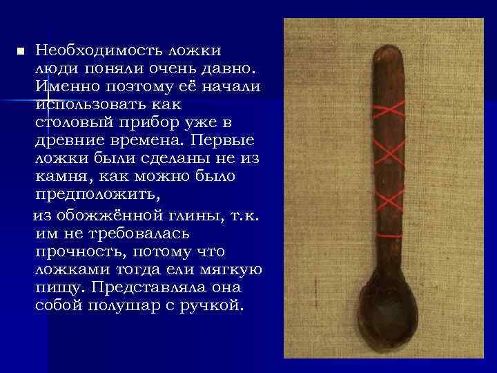 n Необходимость ложки люди поняли очень давно. Именно поэтому её начали использовать как столовый