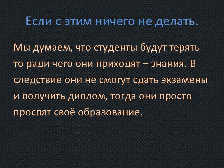Если с этим ничего не делать. Мы думаем, что студенты будут терять то ради