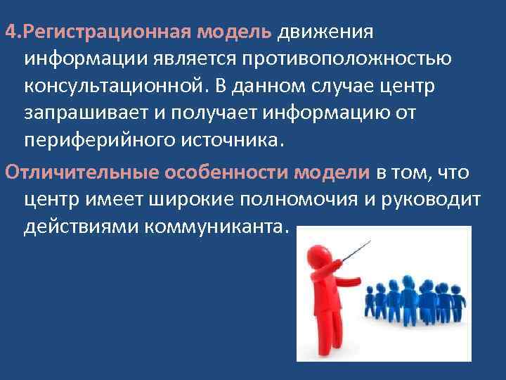 4. Регистрационная модель движения информации является противоположностью консультационной. В данном случае центр запрашивает и