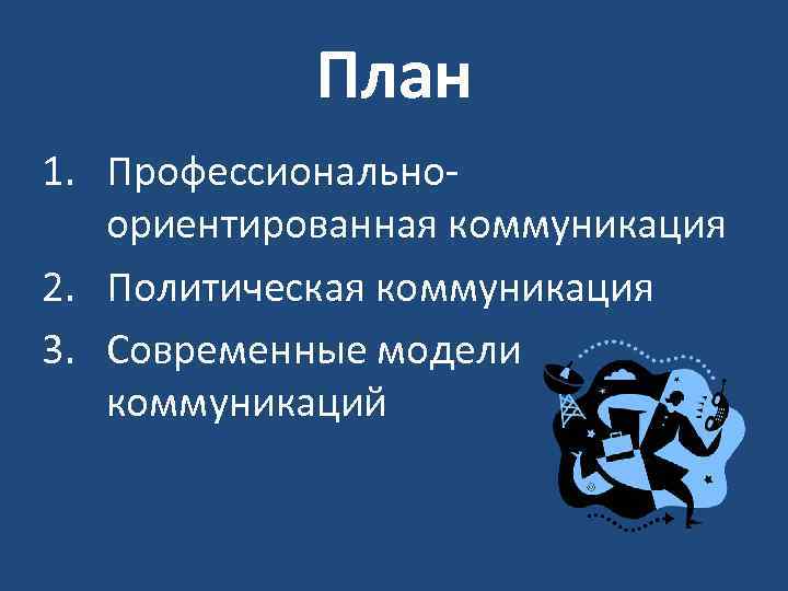 План 1. Профессиональноориентированная коммуникация 2. Политическая коммуникация 3. Современные модели коммуникаций 