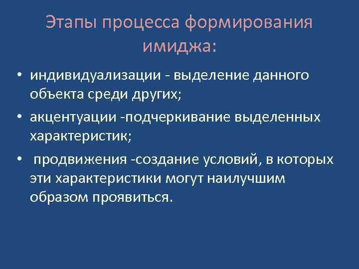 Этапы процесса формирования имиджа: • индивидуализации - выделение данного объекта среди других; • акцентуации