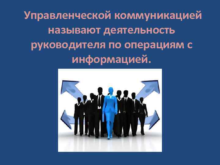 Управленческой коммуникацией называют деятельность руководителя по операциям с информацией. 