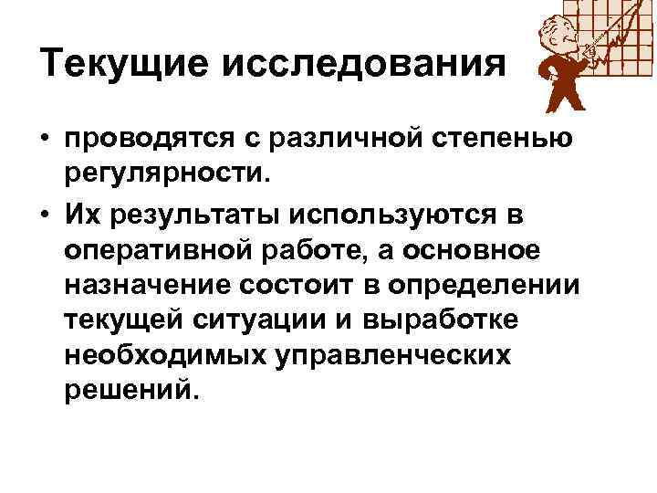 Текущие исследования • проводятся с различной степенью регулярности. • Их результаты используются в оперативной