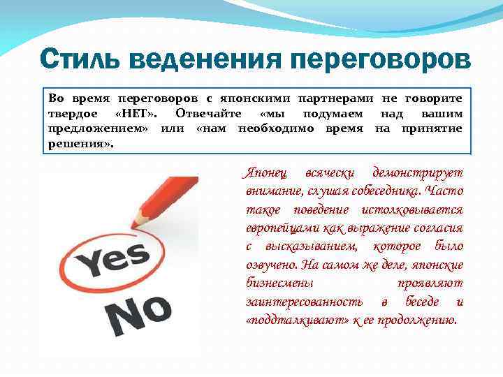 Стиль веденения переговоров Во время переговоров с японскими партнерами не говорите твердое «НЕТ» .