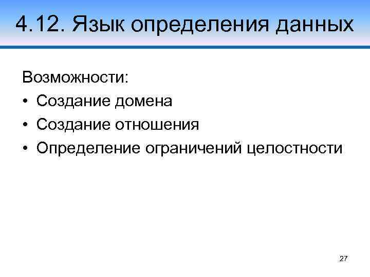 4. 12. Язык определения данных Возможности: • Создание домена • Создание отношения • Определение