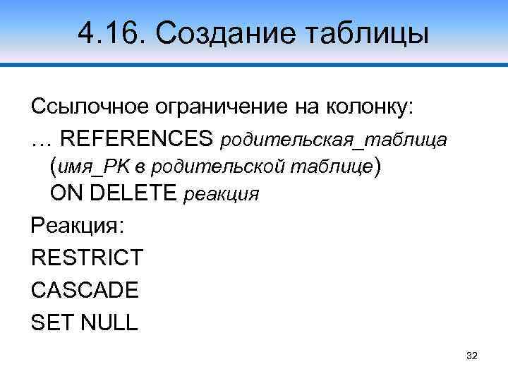 4. 16. Создание таблицы Ссылочное ограничение на колонку: … REFERENCES родительская_таблица (имя_PK в родительской