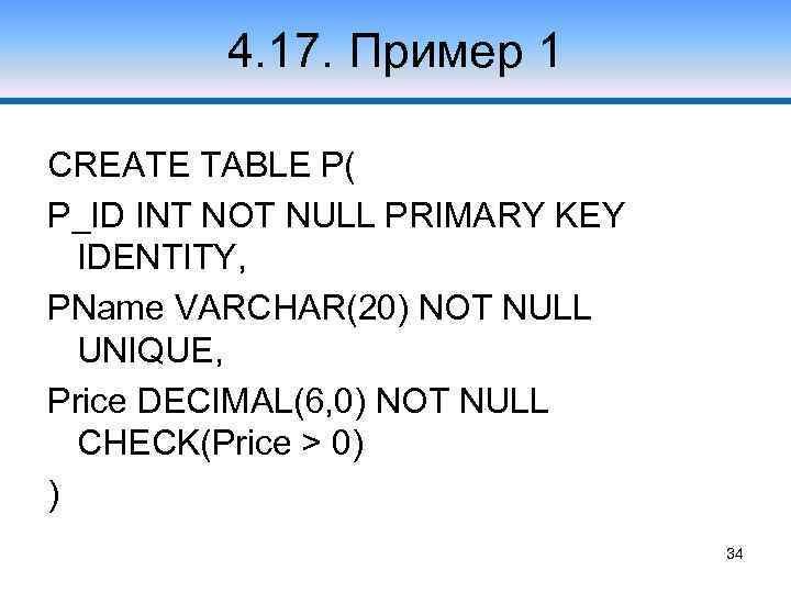 4. 17. Пример 1 CREATE TABLE P( P_ID INT NOT NULL PRIMARY KEY IDENTITY,