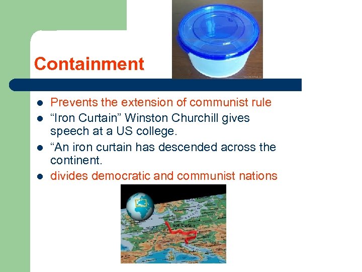 Containment l l Prevents the extension of communist rule “Iron Curtain” Winston Churchill gives
