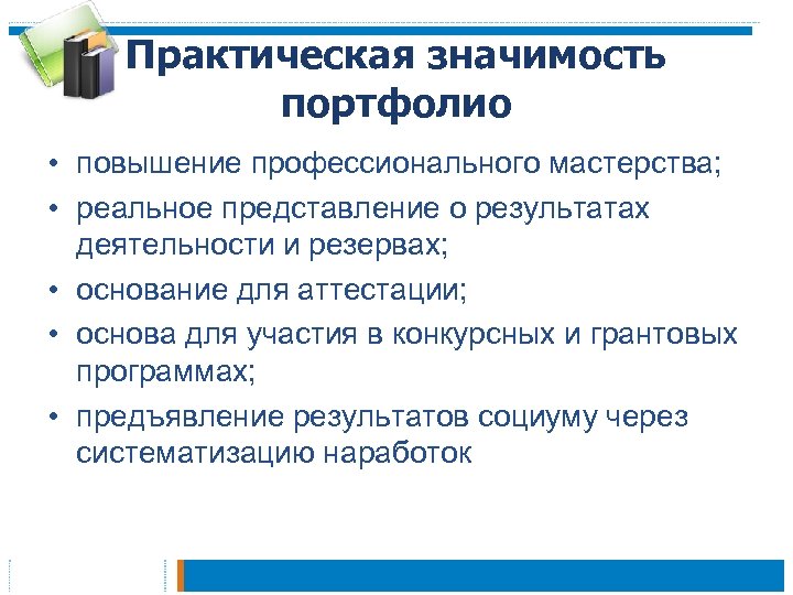 Практическая значимость портфолио • повышение профессионального мастерства; • реальное представление о результатах деятельности и