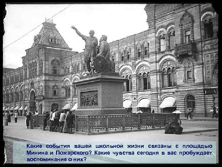 Какие события вашей школьной жизни связаны с площадью Минина и Пожарского? Какие чувства сегодня