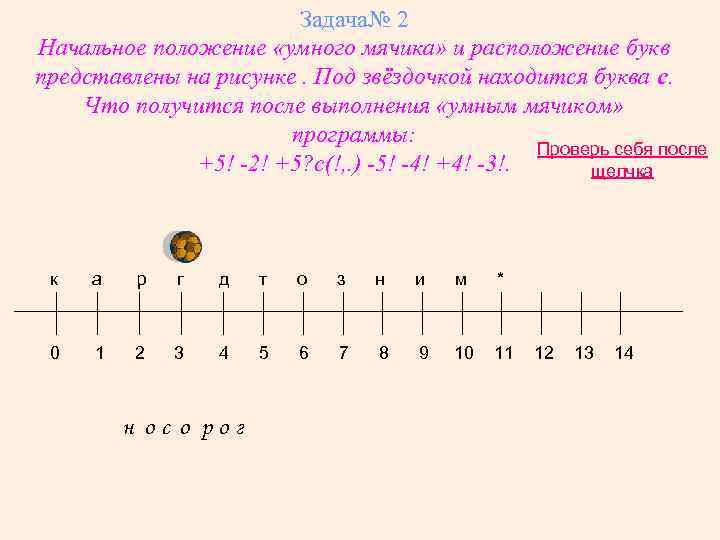 Задача№ 2 Начальное положение «умного мячика» и расположение букв представлены на рисунке. Под звёздочкой