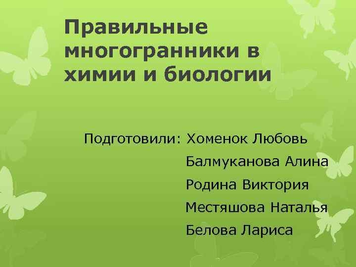 Правильные многогранники в химии и биологии Подготовили: Хоменок Любовь Балмуканова Алина Родина Виктория Местяшова