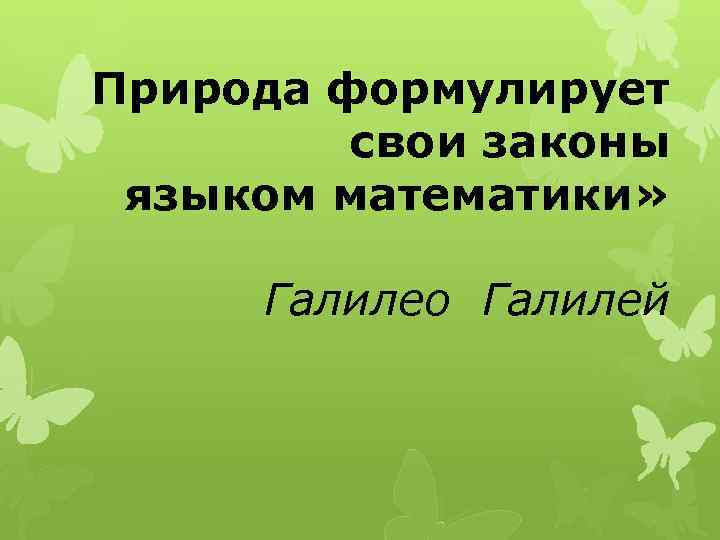 Природа формулирует свои законы языком математики» Галилео Галилей 