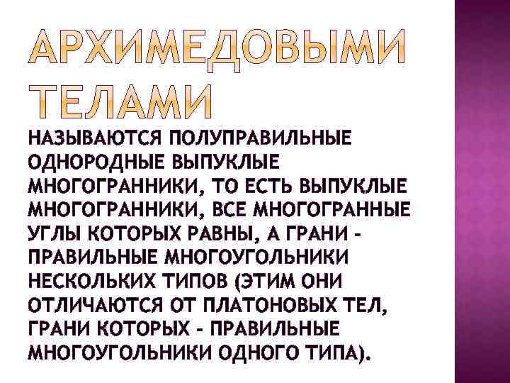 НАЗЫВАЮТСЯ ПОЛУПРАВИЛЬНЫЕ ОДНОРОДНЫЕ ВЫПУКЛЫЕ МНОГОГРАННИКИ, ТО ЕСТЬ ВЫПУКЛЫЕ МНОГОГРАННИКИ, ВСЕ МНОГОГРАННЫЕ УГЛЫ КОТОРЫХ РАВНЫ,