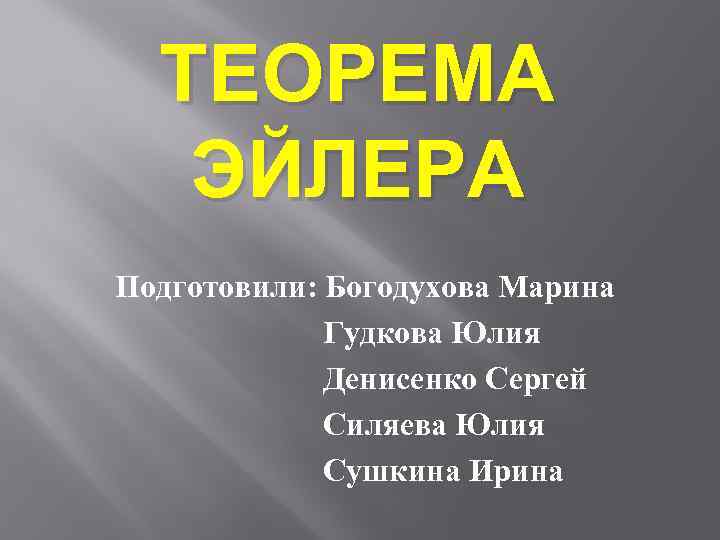 ТЕОРЕМА ЭЙЛЕРА Подготовили: Богодухова Марина Гудкова Юлия Денисенко Сергей Силяева Юлия Сушкина Ирина 