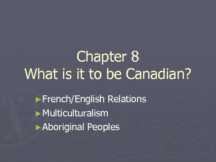 Chapter 8 What is it to be Canadian? ►French/English Relations ►Multiculturalism ►Aboriginal Peoples 