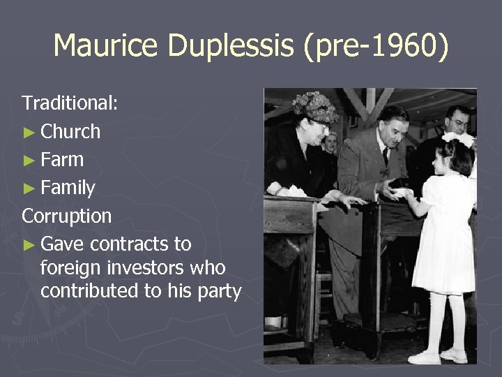 Maurice Duplessis (pre-1960) Traditional: ► Church ► Farm ► Family Corruption ► Gave contracts