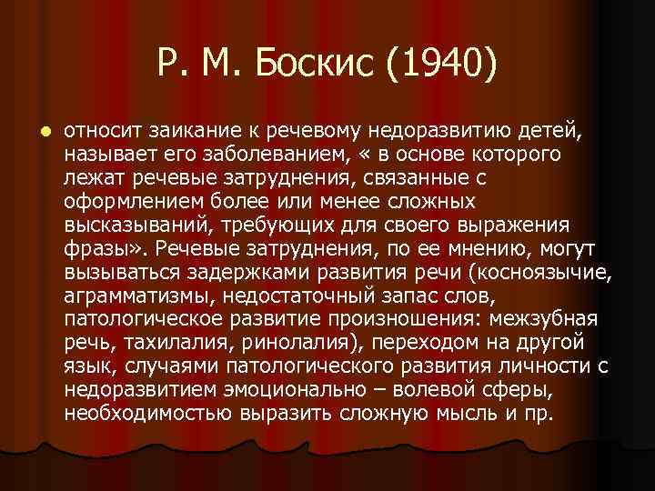 Р. М. Боскис (1940) l относит заикание к речевому недоразвитию детей, называет его заболеванием,