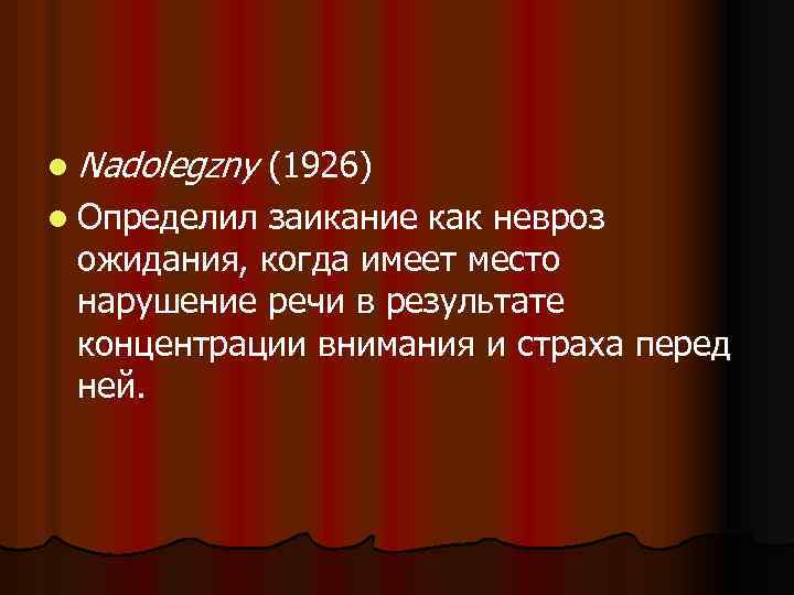 l Nadolegzny (1926) l Определил заикание как невроз ожидания, когда имеет место нарушение речи