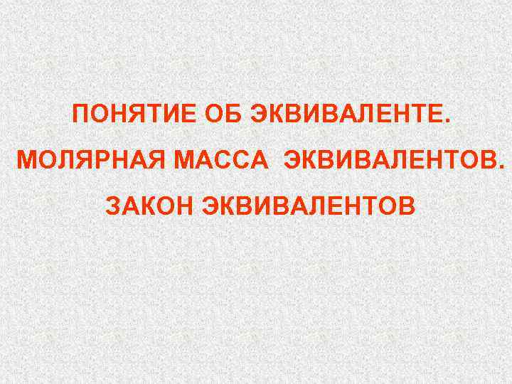 ПОНЯТИЕ ОБ ЭКВИВАЛЕНТЕ. МОЛЯРНАЯ МАССА ЭКВИВАЛЕНТОВ. ЗАКОН ЭКВИВАЛЕНТОВ 