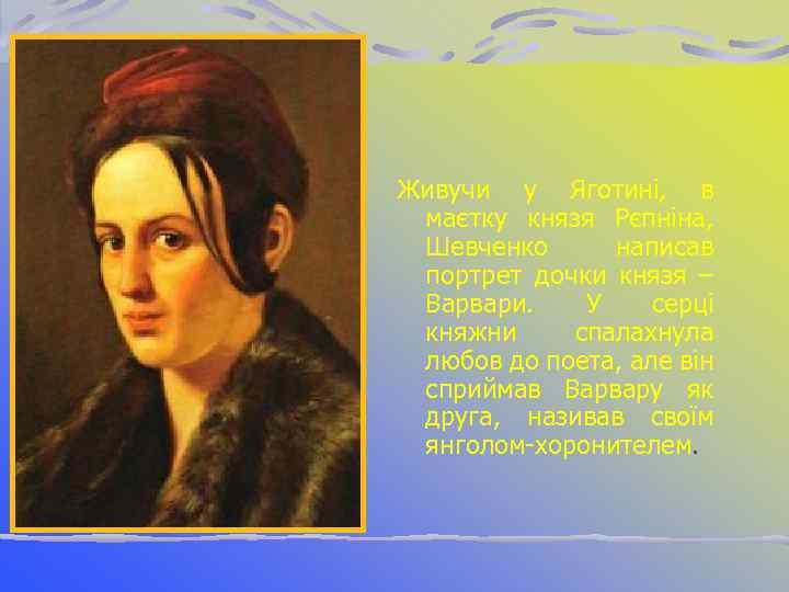 Живучи у Яготині, в маєтку князя Рєпніна, Шевченко написав портрет дочки князя – Варвари.