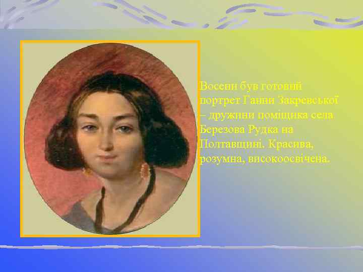 Восени був готовий портрет Ганни Закревської – дружини поміщика села Березова Рудка на Полтавщині.