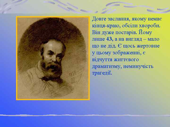 Довге заслання, якому немає кінця-краю, обсіли хвороби. Він дуже постарів. Йому лише 43, а